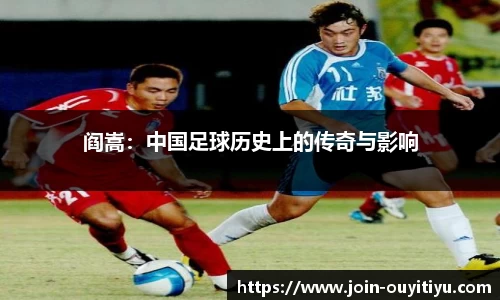 阎嵩：中国足球历史上的传奇与影响